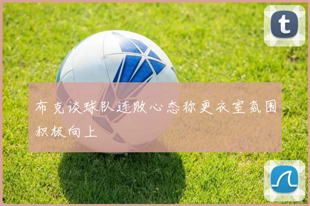 布克谈球队连败心态称更衣室氛围积极向上