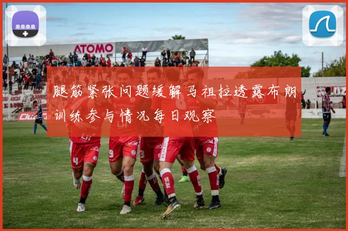 腿筋紧张问题缓解马祖拉透露布朗训练参与情况每日观察