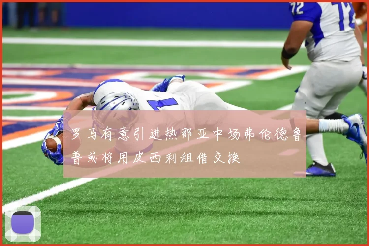 罗马有意引进热那亚中场弗伦德鲁普或将用皮西利租借交换