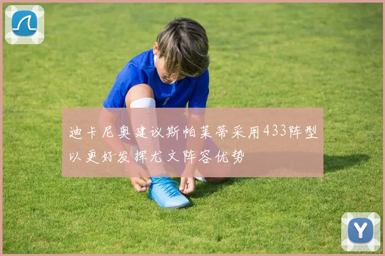 迪卡尼奥建议斯帕莱蒂采用433阵型以更好发挥尤文阵容优势