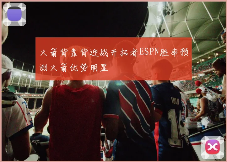 火箭背靠背迎战开拓者ESPN胜率预测火箭优势明显