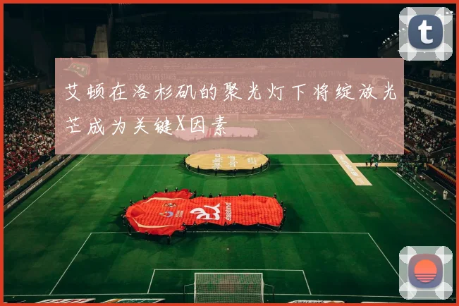 艾顿在洛杉矶的聚光灯下将绽放光芒成为关键X因素