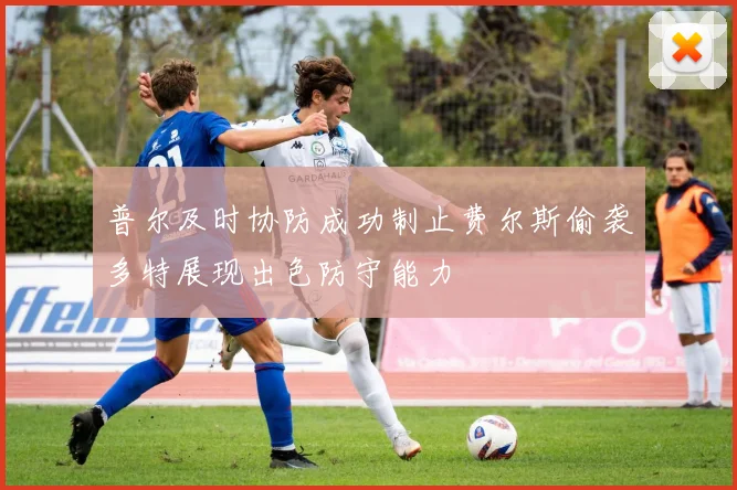 普尔及时协防成功制止费尔斯偷袭多特展现出色防守能力