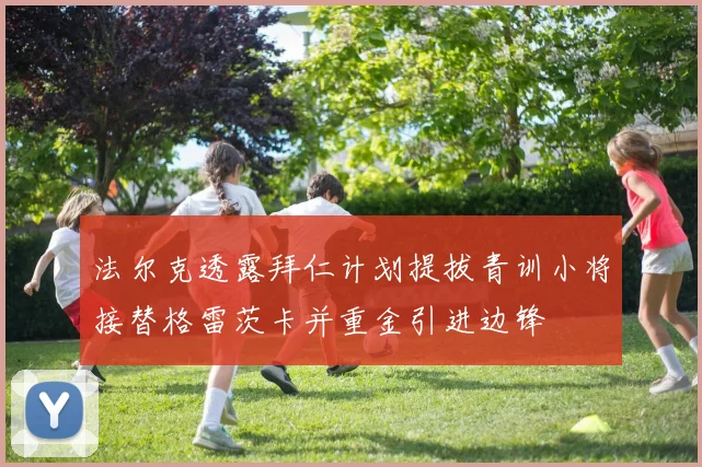 法尔克透露拜仁计划提拔青训小将接替格雷茨卡并重金引进边锋